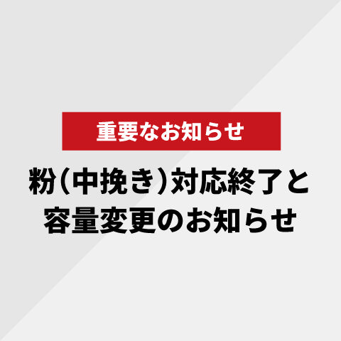 【重要なお知らせ】  粉（中挽き）対応終了と容量変更のお知らせ ※一部セット商品に限り継続